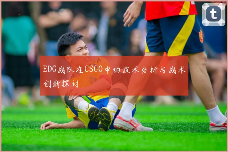 EDG战队在CSGO中的技术分析与战术创新探讨