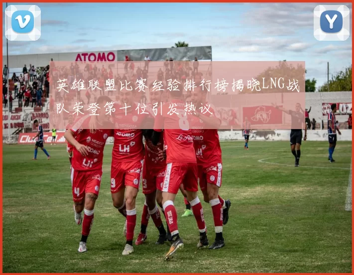 英雄联盟比赛经验排行榜揭晓LNG战队荣登第十位引发热议