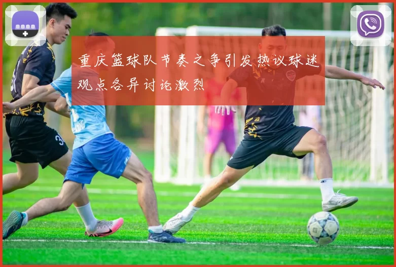 重庆篮球队节奏之争引发热议球迷观点各异讨论激烈