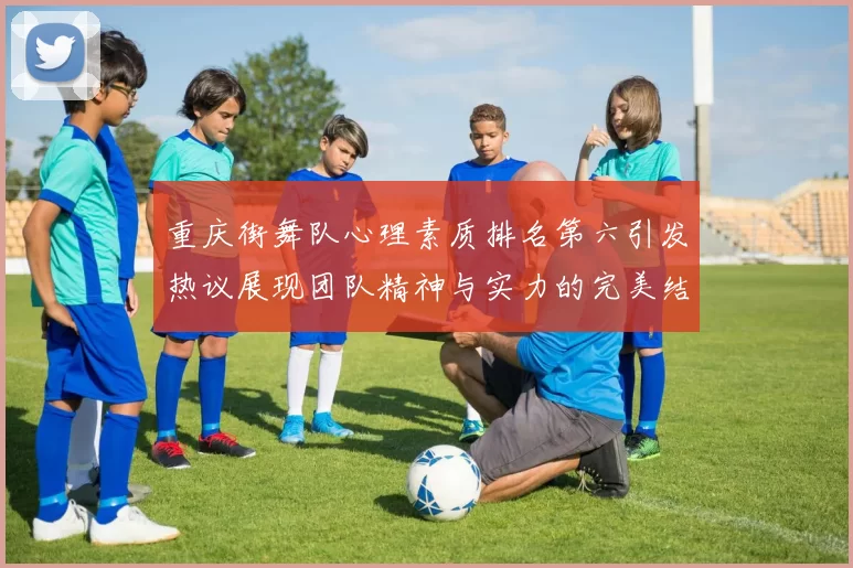 重庆街舞队心理素质排名第六引发热议展现团队精神与实力的完美结合