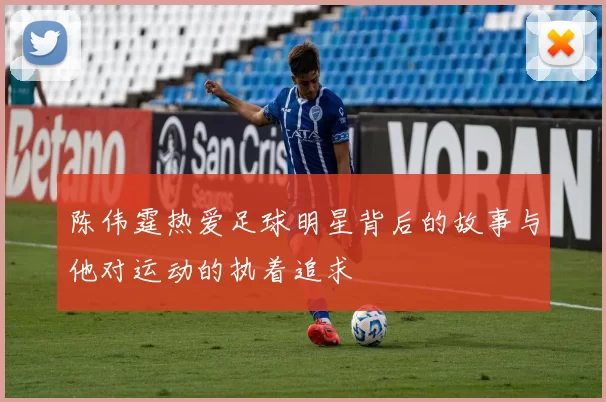 陈伟霆热爱足球明星背后的故事与他对运动的执着追求