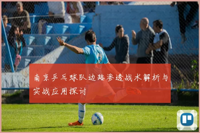 南京乒乓球队边路渗透战术解析与实战应用探讨
