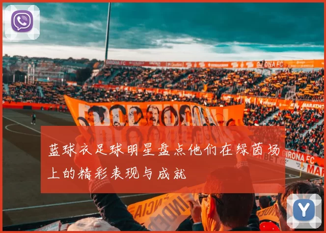 蓝球衣足球明星盘点他们在绿茵场上的精彩表现与成就