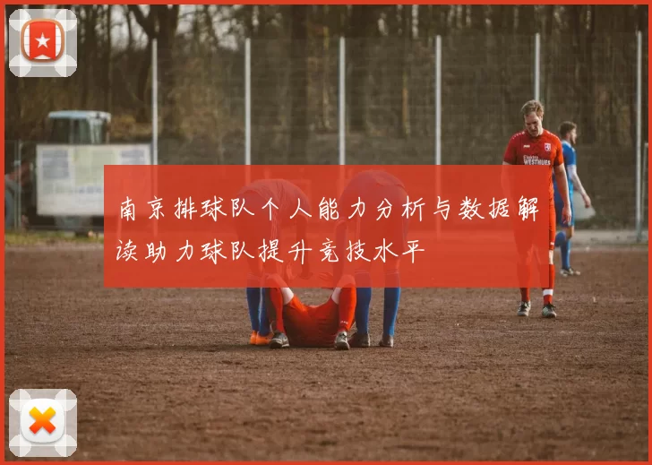 南京排球队个人能力分析与数据解读助力球队提升竞技水平