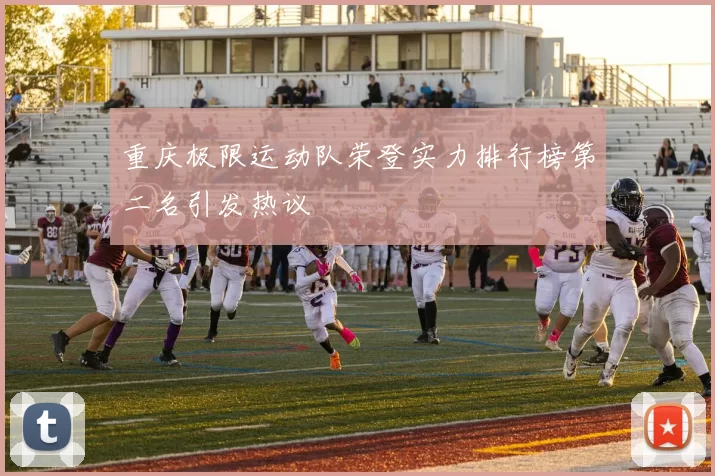 重庆极限运动队荣登实力排行榜第二名引发热议