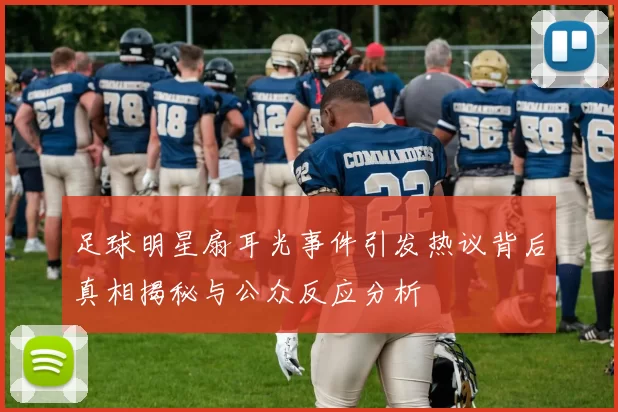 足球明星扇耳光事件引发热议背后真相揭秘与公众反应分析