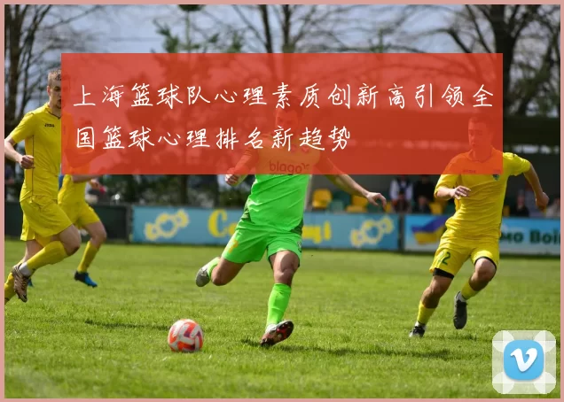 上海篮球队心理素质创新高引领全国篮球心理排名新趋势