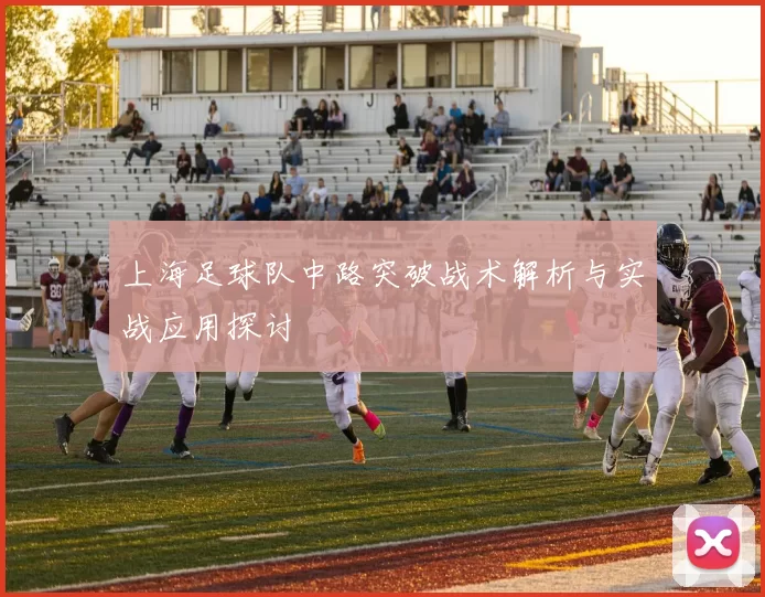 上海足球队中路突破战术解析与实战应用探讨