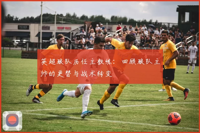 英超狼队历任主教练：回顾狼队主帅的更替与战术转变