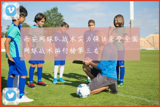 西安网球队战术实力强劲荣登全国网球战术排行榜第三名