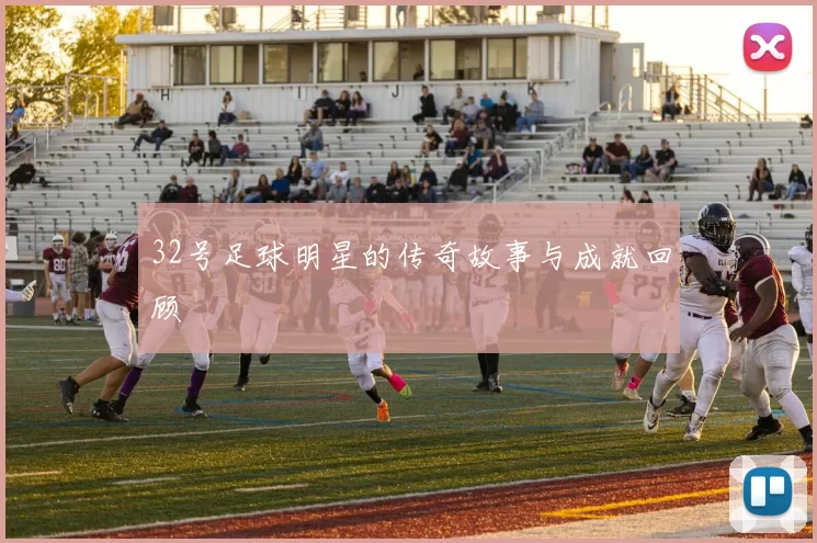 32号足球明星的传奇故事与成就回顾