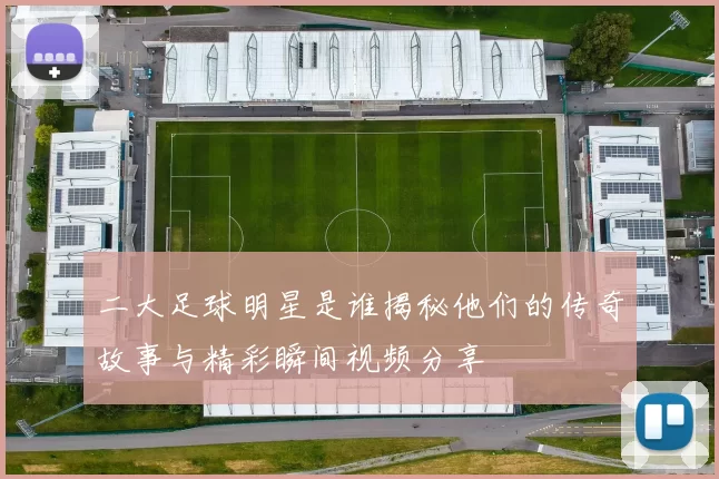 二大足球明星是谁揭秘他们的传奇故事与精彩瞬间视频分享