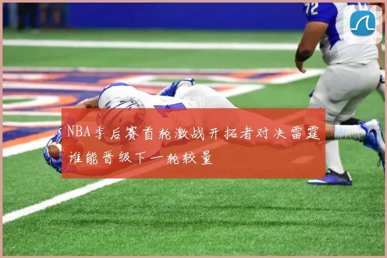NBA季后赛首轮激战开拓者对决雷霆谁能晋级下一轮较量