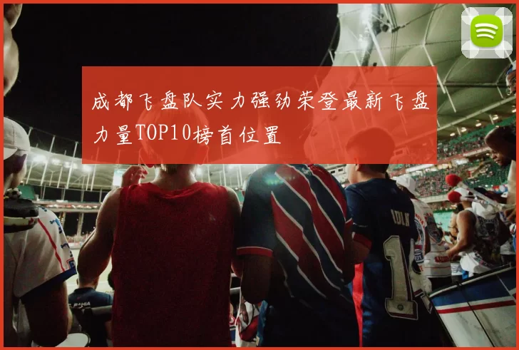 成都飞盘队实力强劲荣登最新飞盘力量TOP10榜首位置