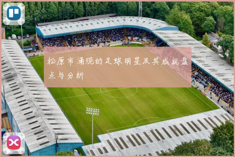 松原市涌现的足球明星及其成就盘点与分析