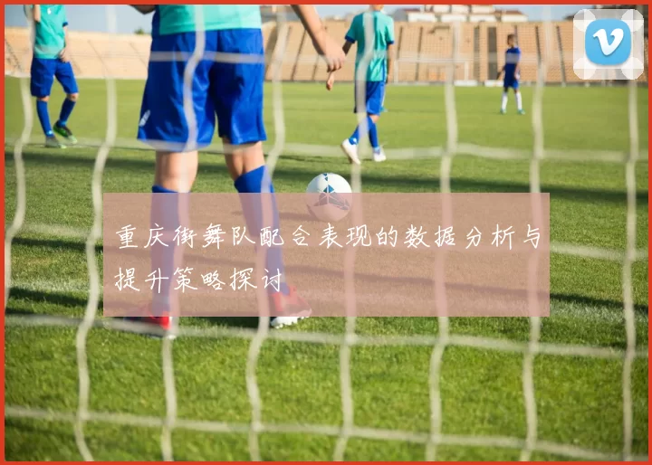 重庆街舞队配合表现的数据分析与提升策略探讨