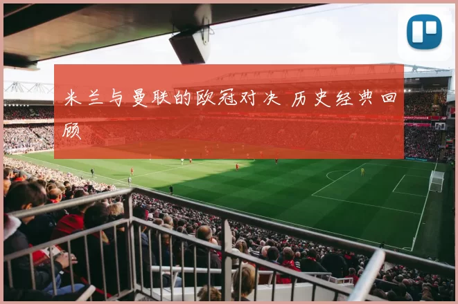米兰与曼联的欧冠对决 历史经典回顾