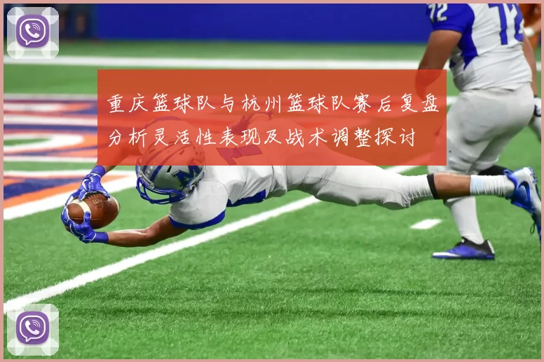 重庆篮球队与杭州篮球队赛后复盘分析灵活性表现及战术调整探讨