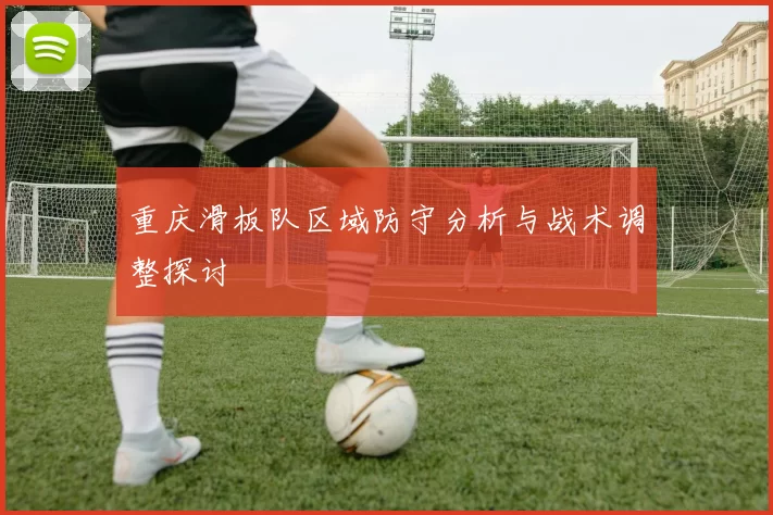 重庆滑板队区域防守分析与战术调整探讨