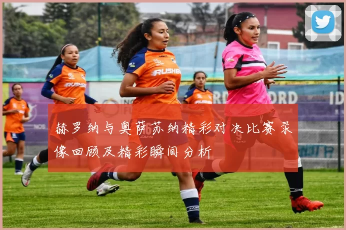 赫罗纳与奥萨苏纳精彩对决比赛录像回顾及精彩瞬间分析