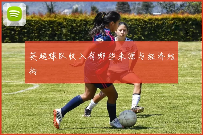 英超球队收入有哪些来源与经济结构
