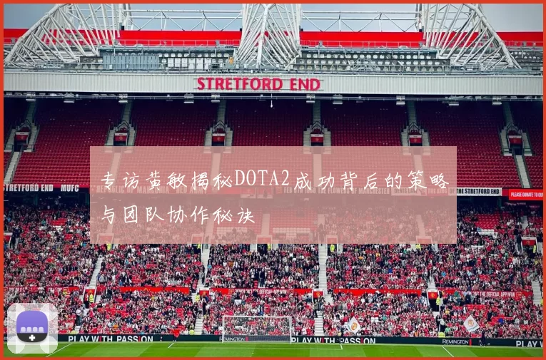 专访黄敏揭秘DOTA2成功背后的策略与团队协作秘诀