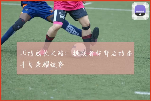 IG的成长之路：挑战者杯背后的奋斗与荣耀故事