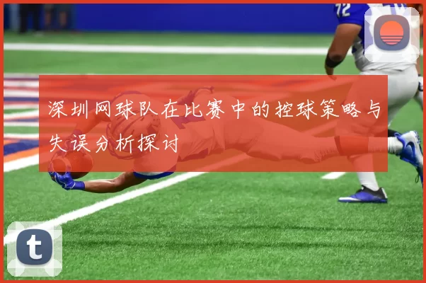 深圳网球队在比赛中的控球策略与失误分析探讨