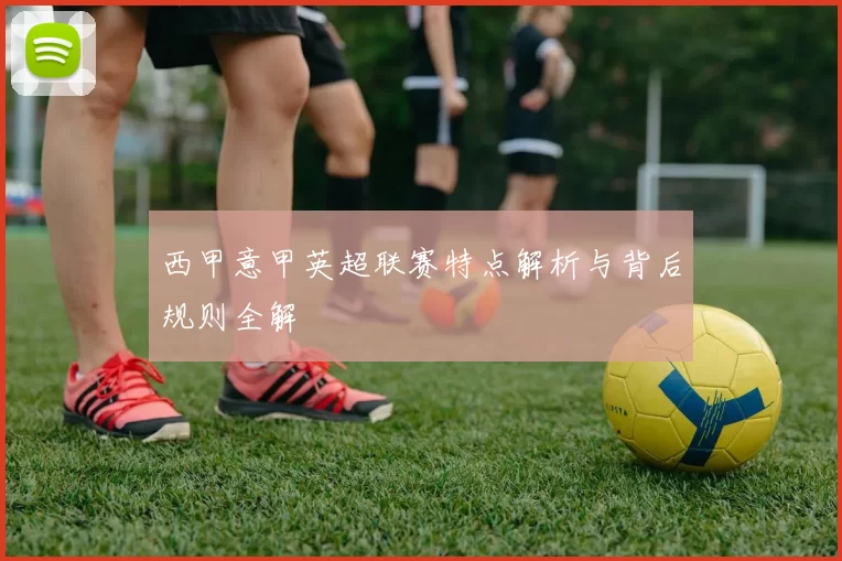 西甲意甲英超联赛特点解析与背后规则全解