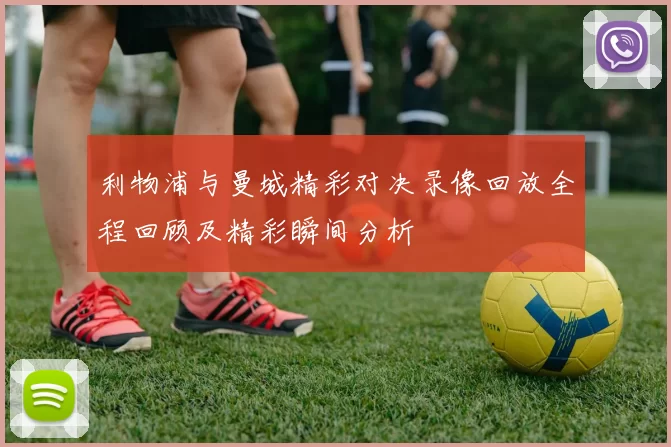 利物浦与曼城精彩对决录像回放全程回顾及精彩瞬间分析