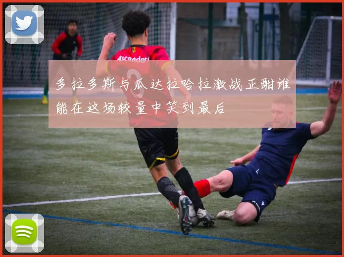 多拉多斯与瓜达拉哈拉激战正酣谁能在这场较量中笑到最后
