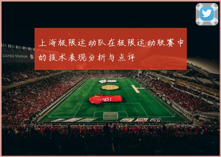 上海极限运动队在极限运动联赛中的技术表现分析与点评