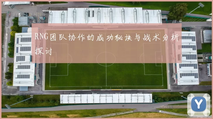 RNG团队协作的成功秘诀与战术分析探讨