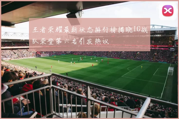 王者荣耀最新状态排行榜揭晓IG战队荣登第六名引发热议