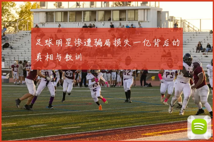 足球明星惨遭骗局损失一亿背后的真相与教训