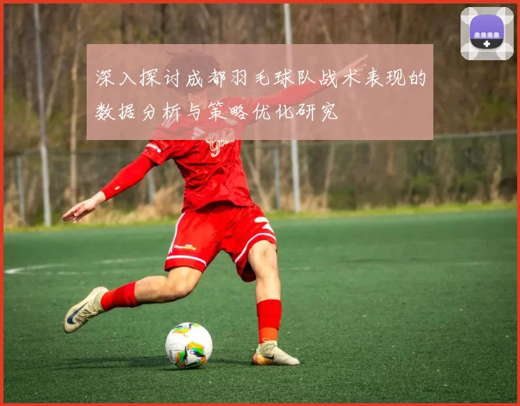 深入探讨成都羽毛球队战术表现的数据分析与策略优化研究