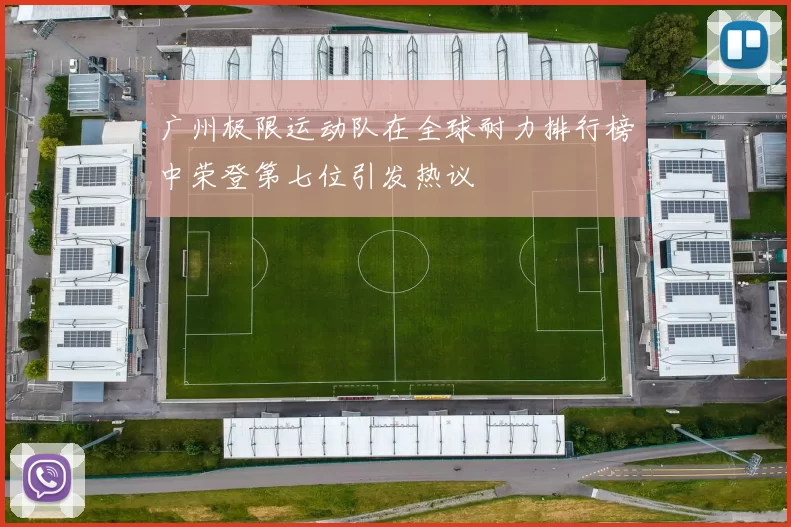 广州极限运动队在全球耐力排行榜中荣登第七位引发热议