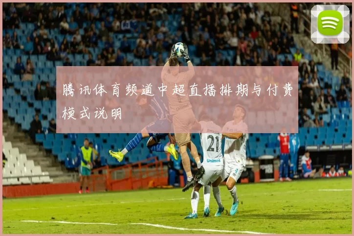 腾讯体育频道中超直播排期与付费模式说明