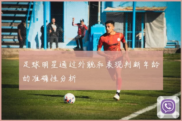 足球明星通过外貌和表现判断年龄的准确性分析