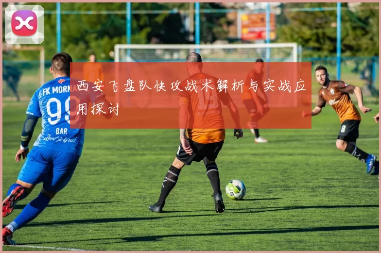 西安飞盘队快攻战术解析与实战应用探讨