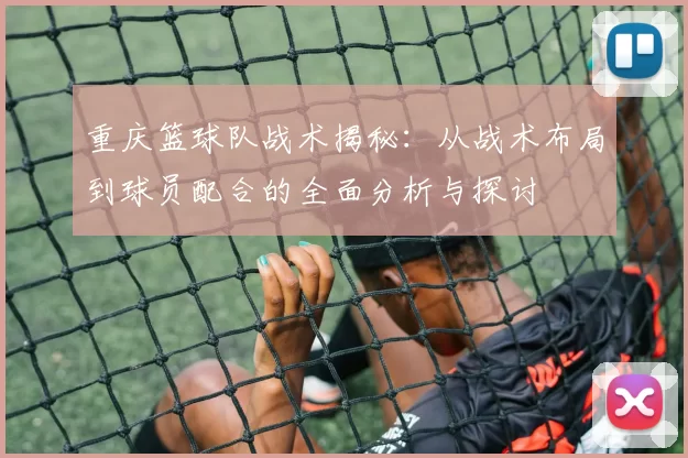 重庆篮球队战术揭秘：从战术布局到球员配合的全面分析与探讨