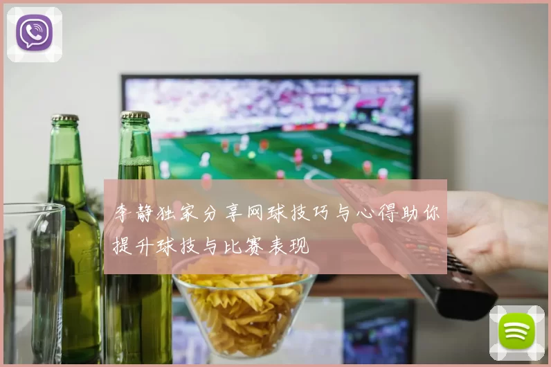 李静独家分享网球技巧与心得助你提升球技与比赛表现
