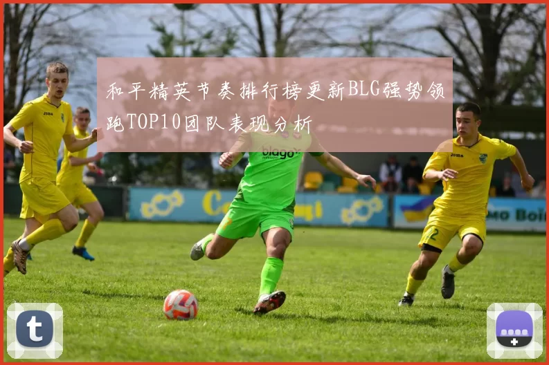 和平精英节奏排行榜更新BLG强势领跑TOP10团队表现分析
