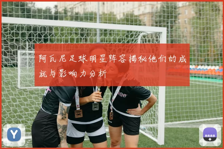 阿瓦尼足球明星阵容揭秘他们的成就与影响力分析